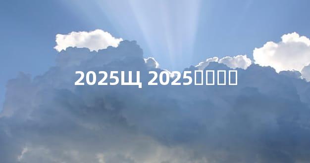 2025Щ 2025ӻƵղѯ